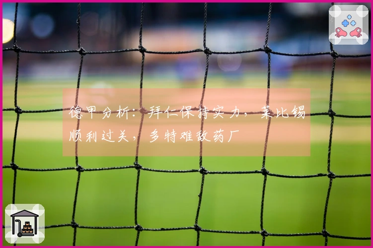 德甲分析：拜仁保持实力，莱比锡顺利过关，多特难敌药厂