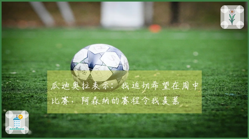 瓜迪奥拉表示：我迫切希望在周中比赛，阿森纳的赛程令我羡慕