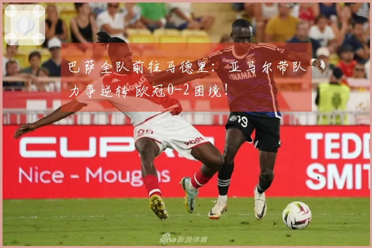 巴萨全队前往马德里：亚马尔带队力争逆转 欧冠0-2困境！