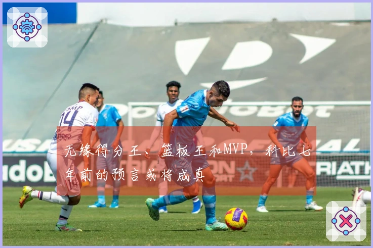 无缘得分王、篮板王和MVP，科比七年前的预言或将成真