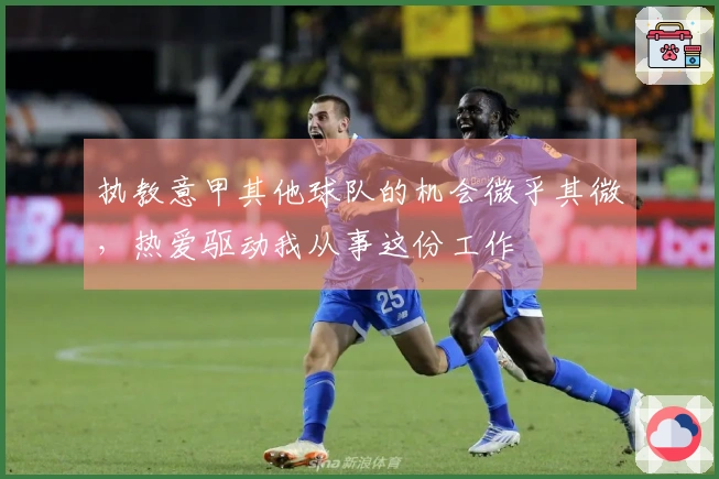 执教意甲其他球队的机会微乎其微，热爱驱动我从事这份工作