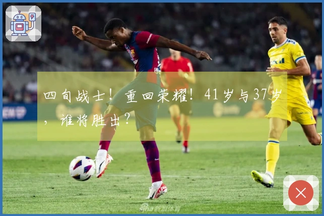 四旬战士！重回荣耀！41岁与37岁，谁将胜出？