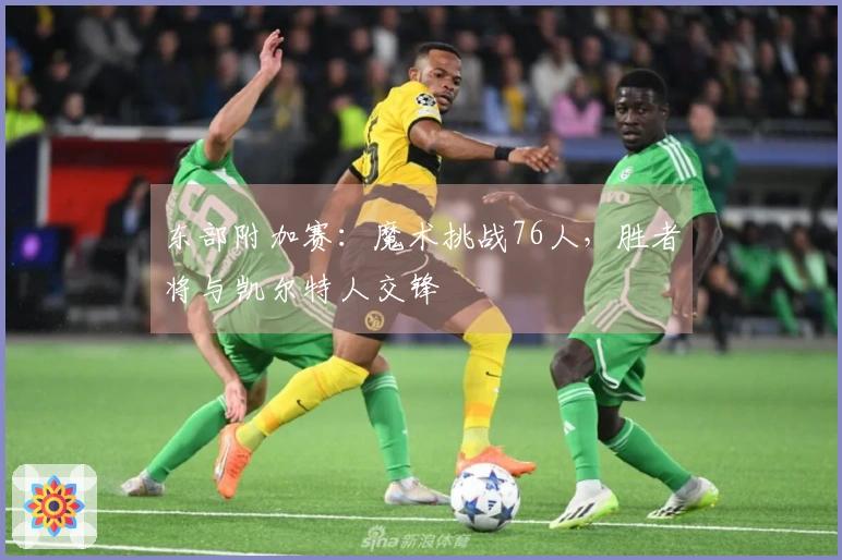 东部附加赛：魔术挑战76人，胜者将与凯尔特人交锋