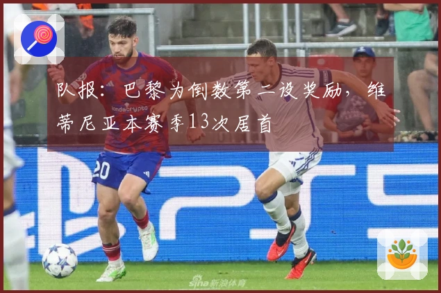 队报：巴黎为倒数第二设奖励，维蒂尼亚本赛季13次居首