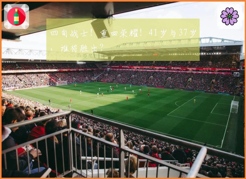 四旬战士！重回荣耀！41岁与37岁，谁将胜出？