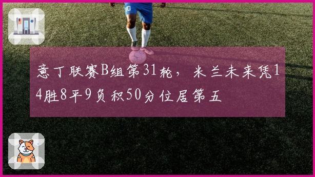 意丁联赛B组第31轮，米兰未来凭14胜8平9负积50分位居第五