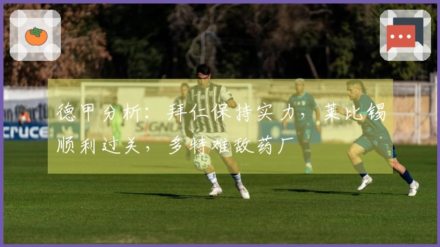 德甲分析：拜仁保持实力，莱比锡顺利过关，多特难敌药厂