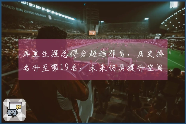 库里生涯总得分超越邓肯，历史排名升至第19名，未来仍具提升空间