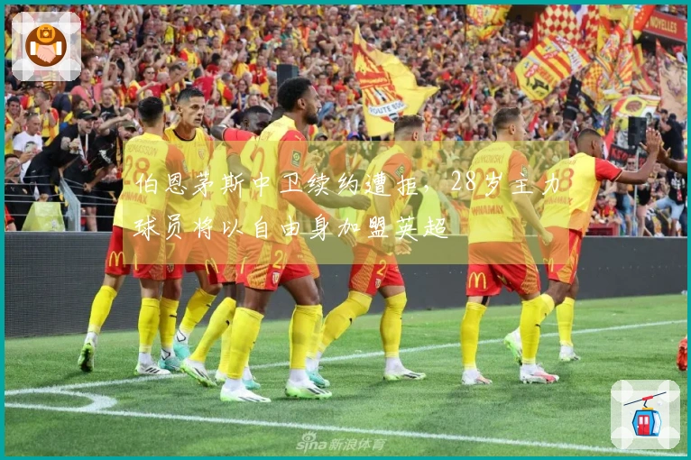 伯恩茅斯中卫续约遭拒，28岁主力球员将以自由身加盟英超
