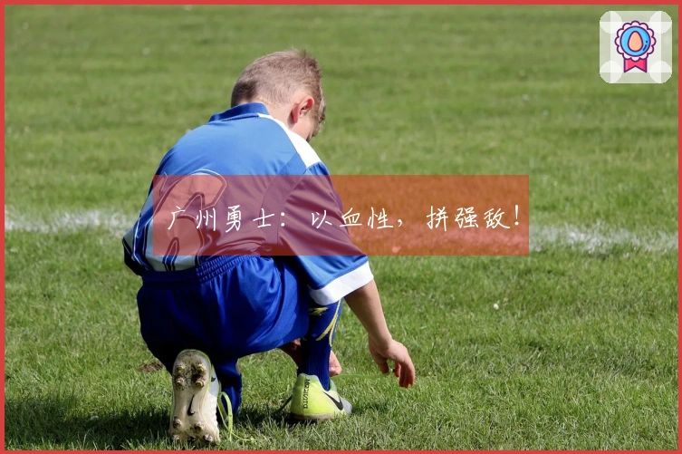 广州勇士：以血性，拼强敌！