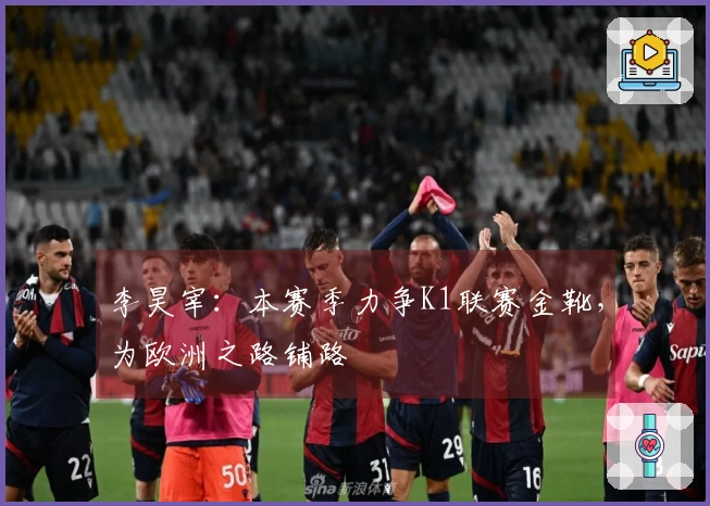 李昊宰：本赛季力争K1联赛金靴，为欧洲之路铺路
